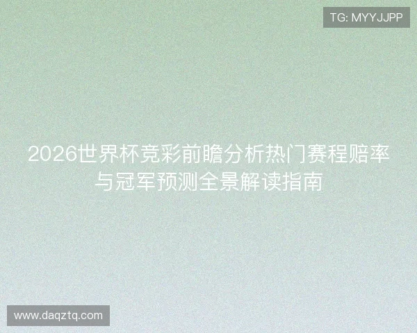 2026世界杯竞彩前瞻分析热门赛程赔率与冠军预测全景解读指南 2026世界杯竞彩前瞻分析热门赛程赔率与冠军预测全景解读指南